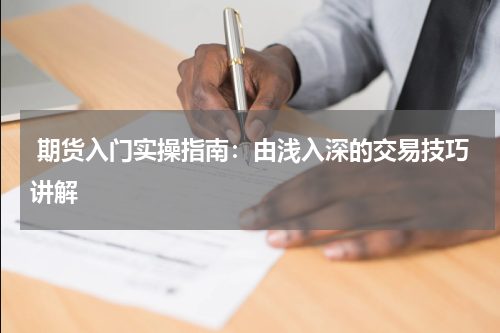  期货入门实操指南：由浅入深的交易技巧讲解