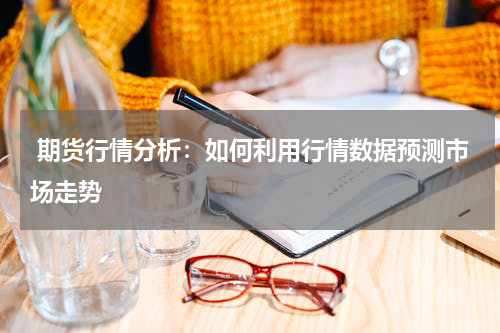  期货行情分析：如何利用行情数据预测市场走势