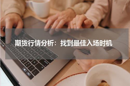  期货行情分析：找到最佳入场时机
