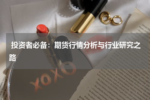  投资者必备：期货行情分析与行业研究之路