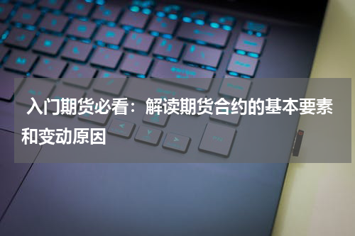  入门期货必看：解读期货合约的基本要素和变动原因