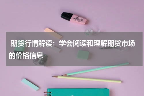  期货行情解读：学会阅读和理解期货市场的价格信息