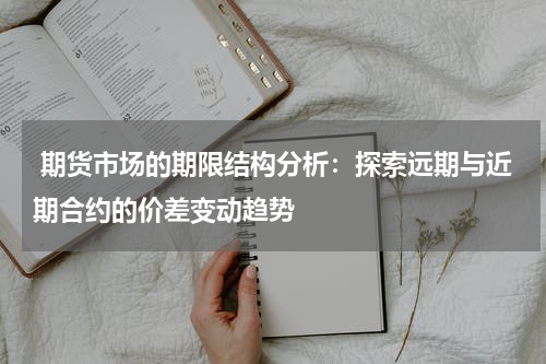  期货市场的期限结构分析：探索远期与近期合约的价差变动趋势