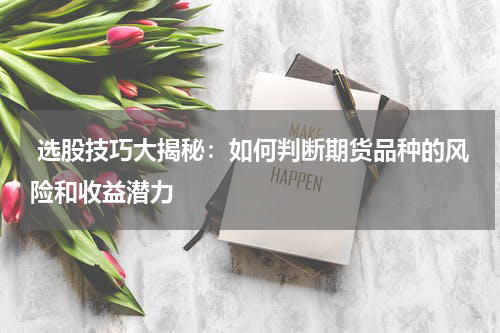  选股技巧大揭秘：如何判断期货品种的风险和收益潜力
