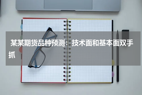  某某期货品种预测：技术面和基本面双手抓