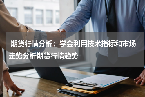  期货行情分析：学会利用技术指标和市场走势分析期货行情趋势