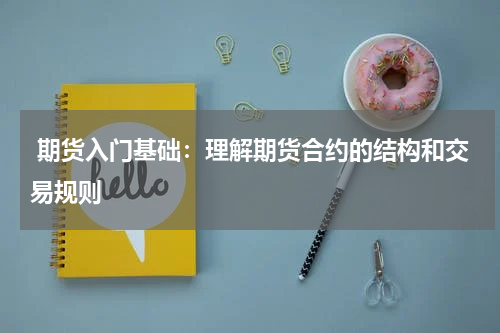  期货入门基础：理解期货合约的结构和交易规则