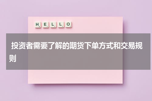  投资者需要了解的期货下单方式和交易规则