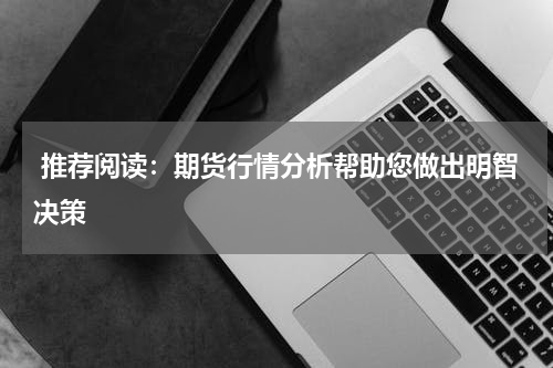  推荐阅读：期货行情分析帮助您做出明智决策