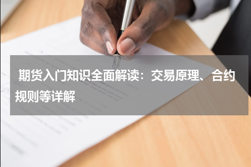  期货入门知识全面解读：交易原理、合约规则等详解