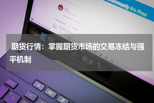  期货行情：掌握期货市场的交易冻结与强平机制