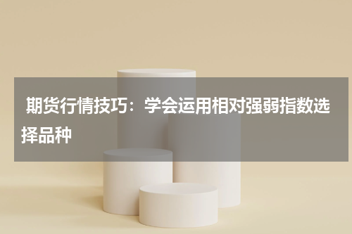  期货行情技巧：学会运用相对强弱指数选择品种