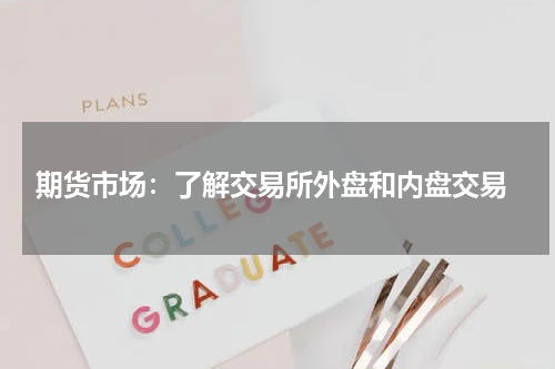  期货市场：了解交易所外盘和内盘交易