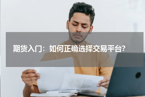  期货入门：如何正确选择交易平台？