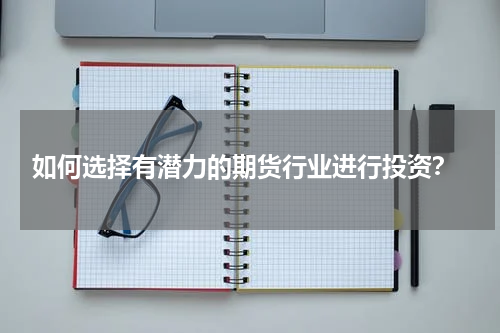  如何选择有潜力的期货行业进行投资？