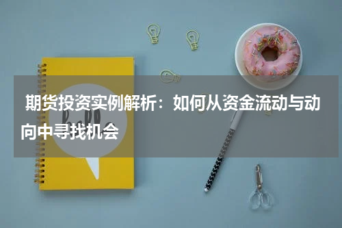  期货投资实例解析：如何从资金流动与动向中寻找机会