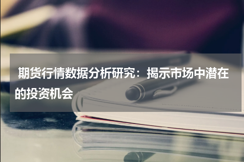  期货行情数据分析研究：揭示市场中潜在的投资机会