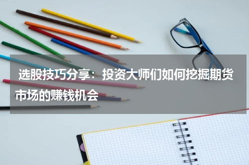  选股技巧分享：投资大师们如何挖掘期货市场的赚钱机会