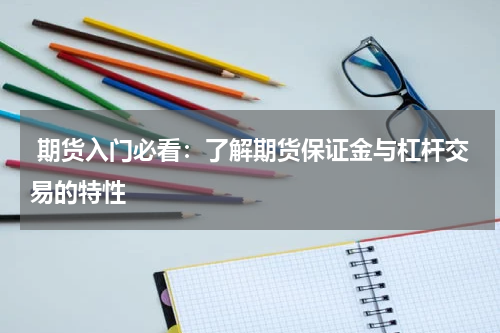  期货入门必看：了解期货保证金与杠杆交易的特性