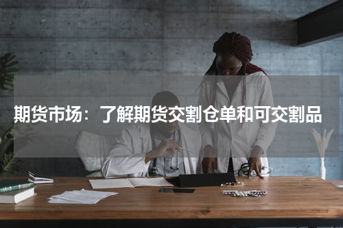  期货市场：了解期货交割仓单和可交割品