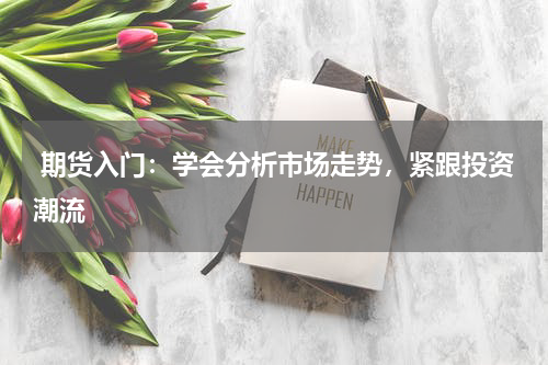  期货入门：学会分析市场走势，紧跟投资潮流