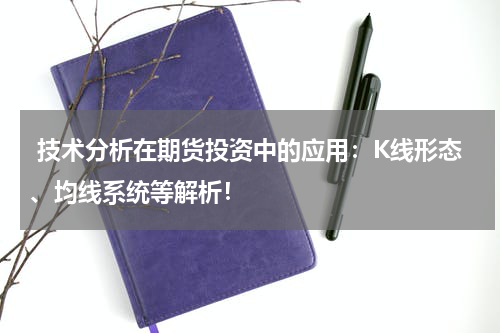  技术分析在期货投资中的应用：K线形态、均线系统等解析！