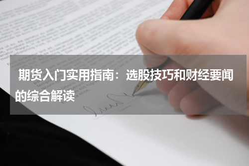  期货入门实用指南：选股技巧和财经要闻的综合解读