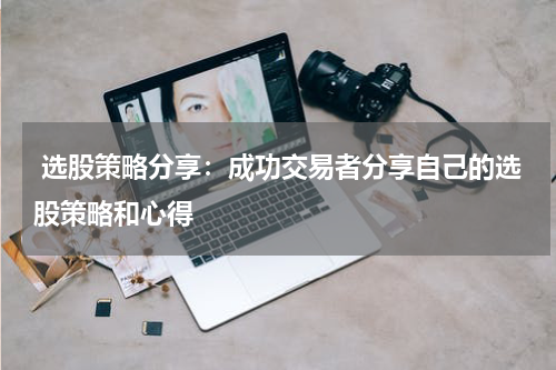  选股策略分享：成功交易者分享自己的选股策略和心得