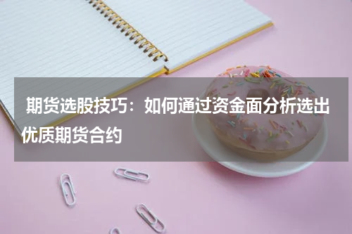  期货选股技巧：如何通过资金面分析选出优质期货合约