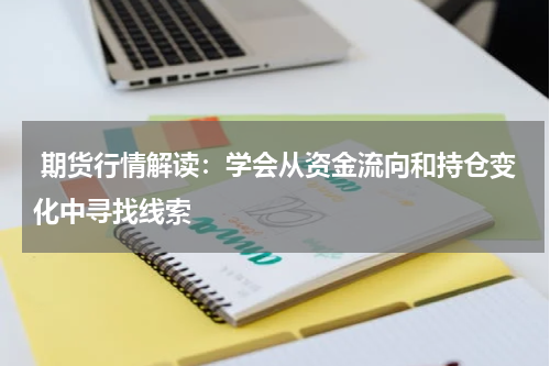  期货行情解读：学会从资金流向和持仓变化中寻找线索