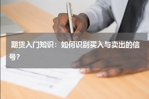  期货入门知识：如何识别买入与卖出的信号？