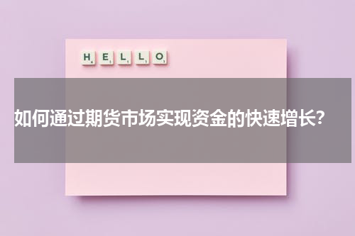  如何通过期货市场实现资金的快速增长？