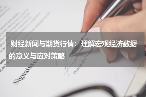  财经新闻与期货行情：理解宏观经济数据的意义与应对策略