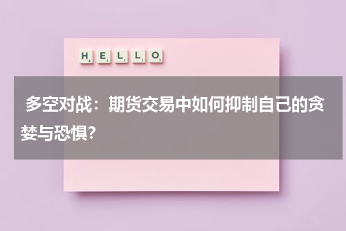  多空对战：期货交易中如何抑制自己的贪婪与恐惧？