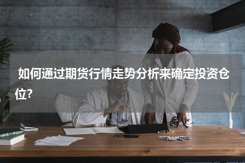  如何通过期货行情走势分析来确定投资仓位？