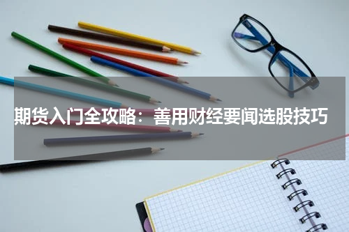  期货入门全攻略：善用财经要闻选股技巧
