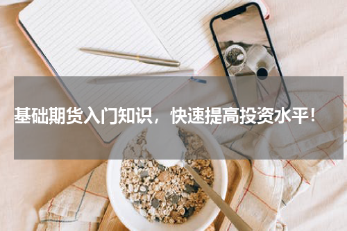  基础期货入门知识，快速提高投资水平！