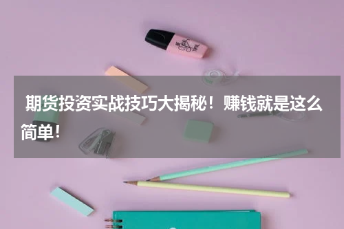  期货投资实战技巧大揭秘！赚钱就是这么简单！