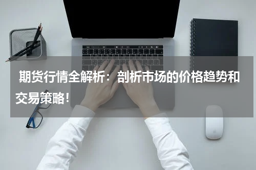  期货行情全解析：剖析市场的价格趋势和交易策略！