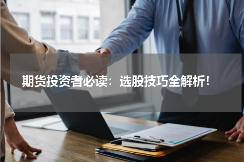  期货投资者必读：选股技巧全解析！