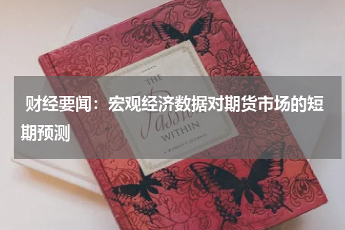  财经要闻：宏观经济数据对期货市场的短期预测