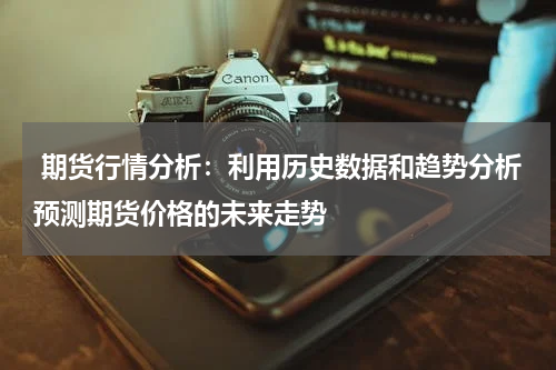 期货行情分析：利用历史数据和趋势分析预测期货价格的未来走势