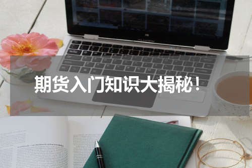  期货入门知识大揭秘！
