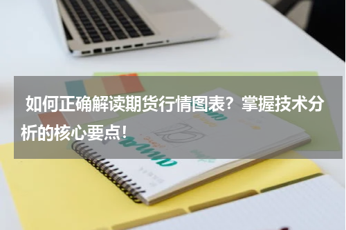  如何正确解读期货行情图表？掌握技术分析的核心要点！