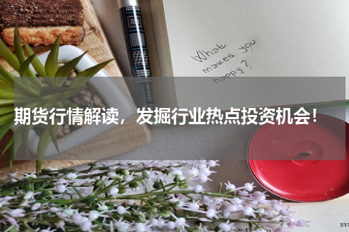  期货行情解读，发掘行业热点投资机会！