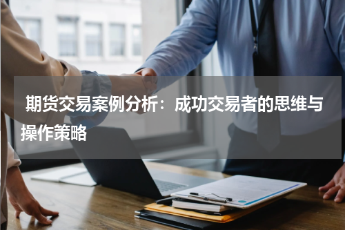  期货交易案例分析：成功交易者的思维与操作策略