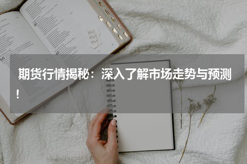  期货行情揭秘：深入了解市场走势与预测！