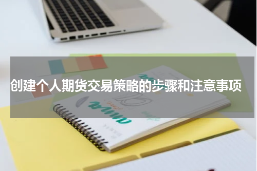  创建个人期货交易策略的步骤和注意事项