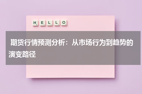  期货行情预测分析：从市场行为到趋势的演变路径