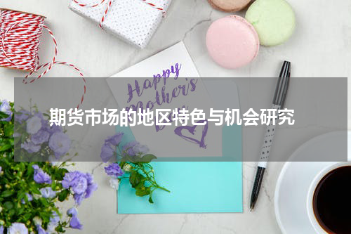  期货市场的地区特色与机会研究
